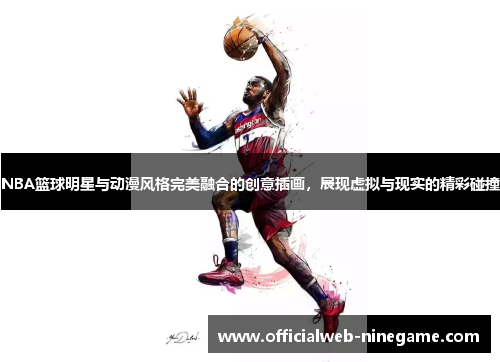 NBA篮球明星与动漫风格完美融合的创意插画，展现虚拟与现实的精彩碰撞