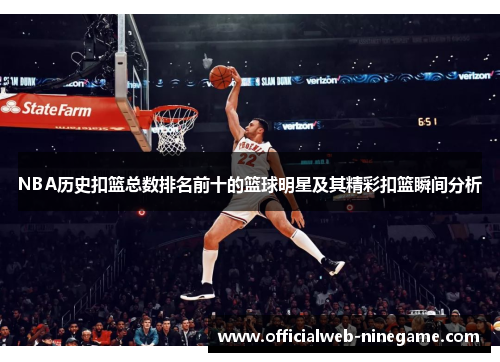 NBA历史扣篮总数排名前十的篮球明星及其精彩扣篮瞬间分析