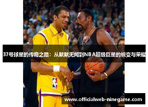 37号球星的传奇之路：从默默无闻到NBA超级巨星的蜕变与荣耀