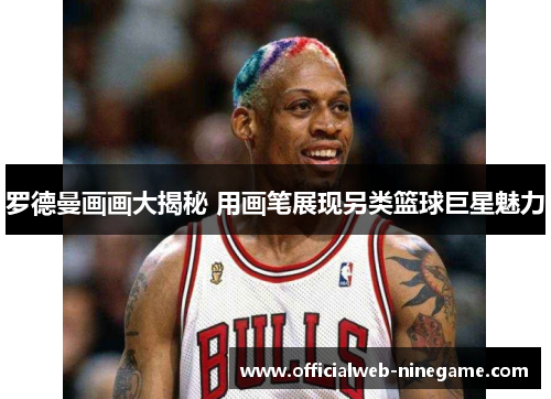 罗德曼画画大揭秘 用画笔展现另类篮球巨星魅力