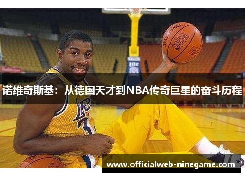 诺维奇斯基：从德国天才到NBA传奇巨星的奋斗历程